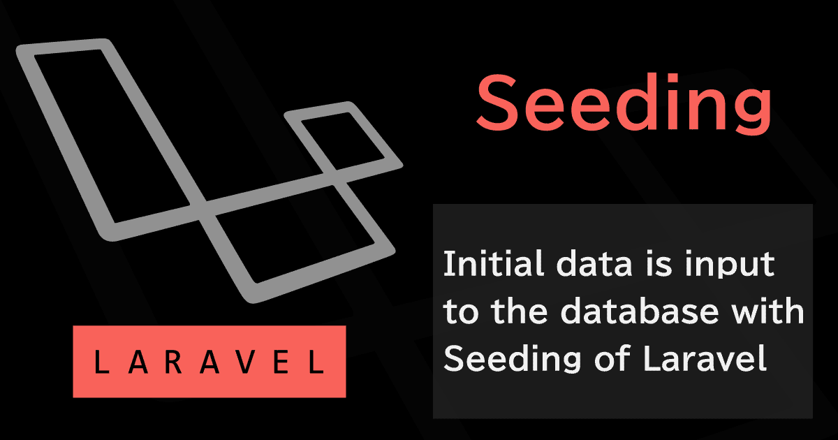 LaravelのSeeding（シーディング）でデータベースへ任意の初期データを自動投入する