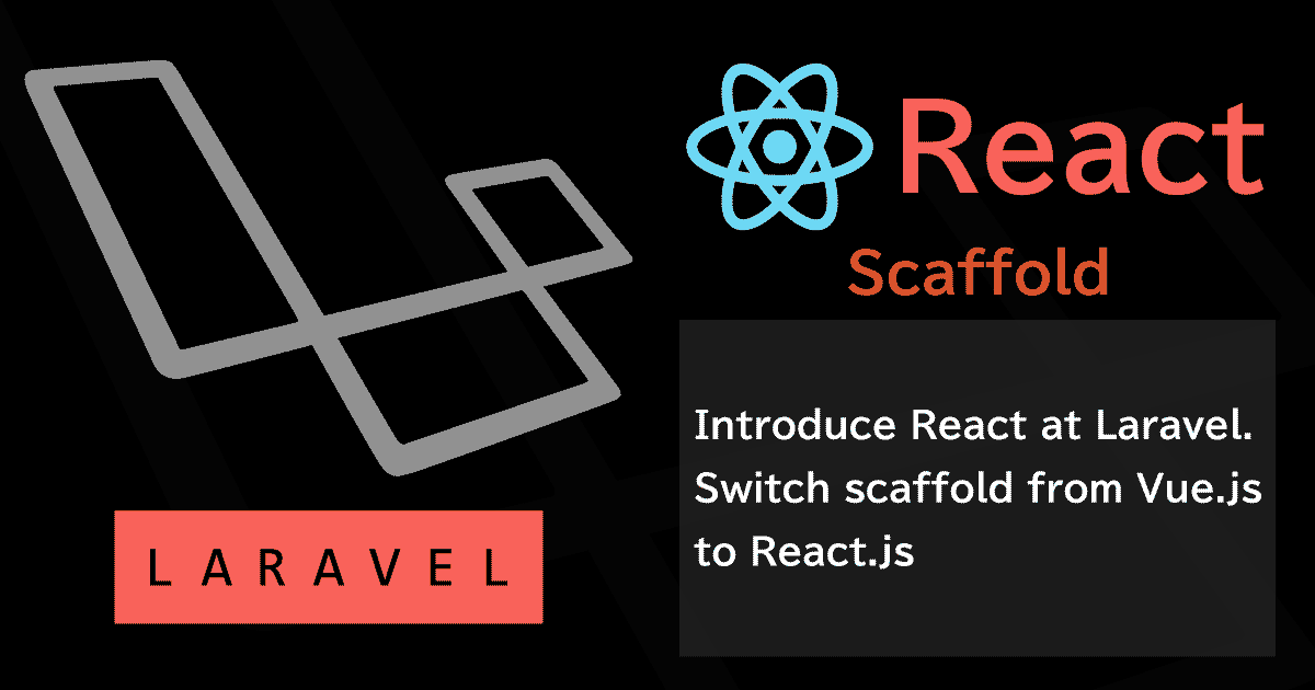 LaravelにReactを導入する。Vue.js→Reactへスカフォールド切り替え